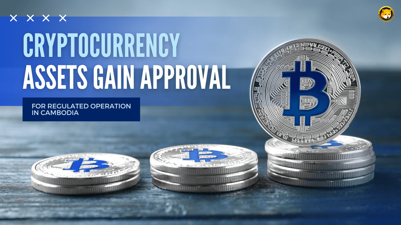 Cryptocurrency Assets Gain Approval for Regulated Operation in Cambodia